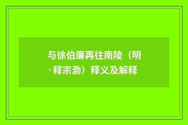 与徐伯廉再往南陵（明·释宗泐）释义及解释