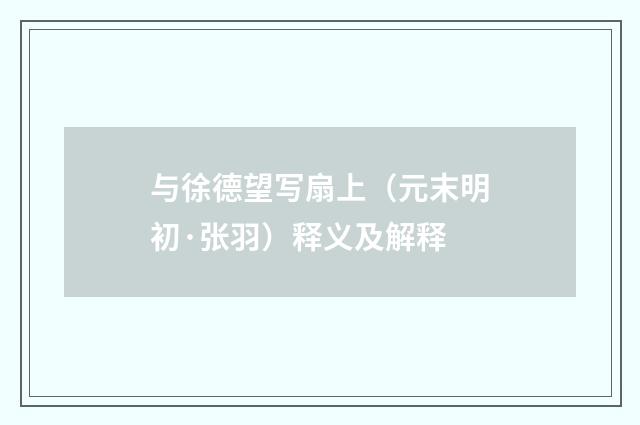 与徐德望写扇上（元末明初·张羽）释义及解释