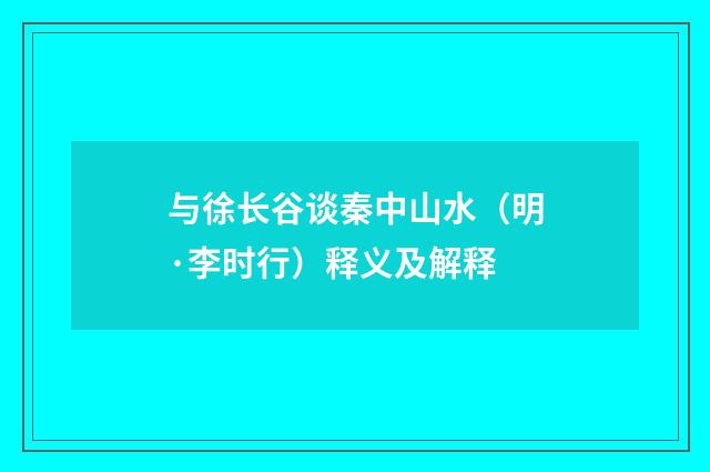 与徐长谷谈秦中山水（明·李时行）释义及解释