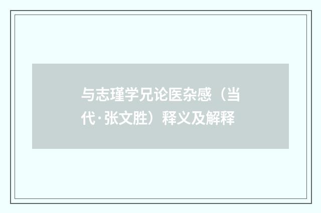 与志瑾学兄论医杂感（当代·张文胜）释义及解释