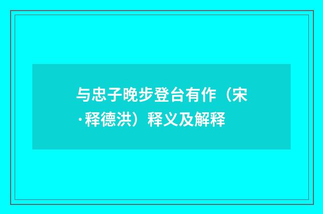 与忠子晚步登台有作（宋·释德洪）释义及解释