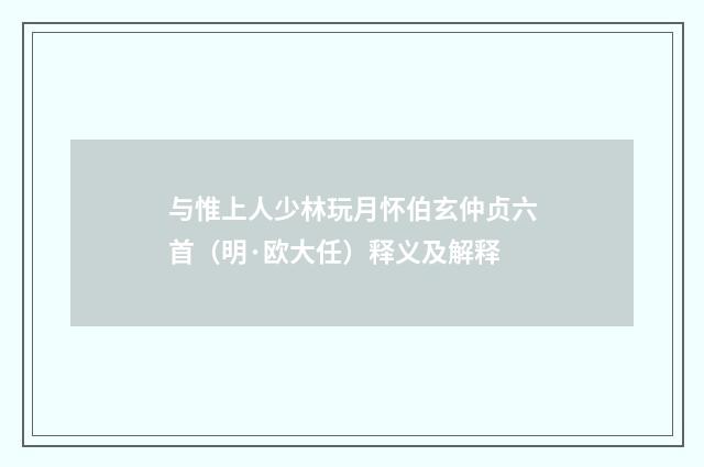 与惟上人少林玩月怀伯玄仲贞六首（明·欧大任）释义及解释