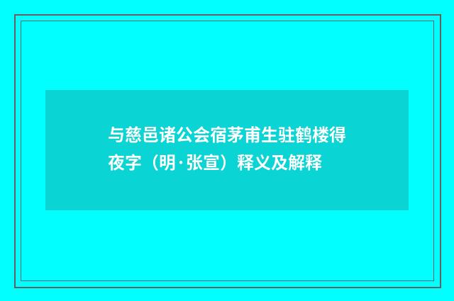 与慈邑诸公会宿茅甫生驻鹤楼得夜字（明·张宣）释义及解释