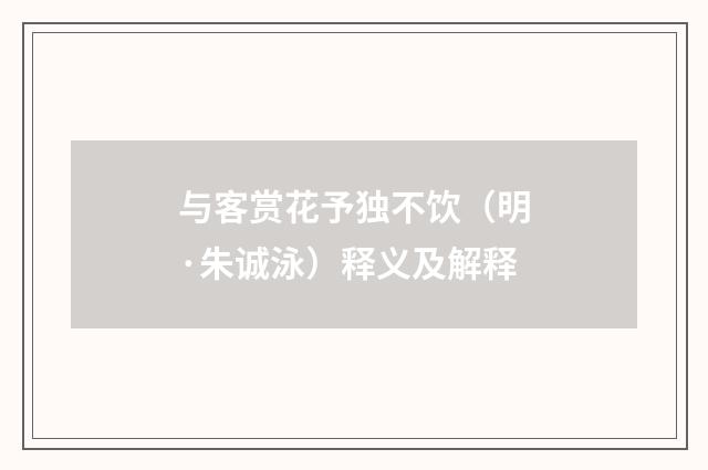 与客赏花予独不饮（明·朱诚泳）释义及解释
