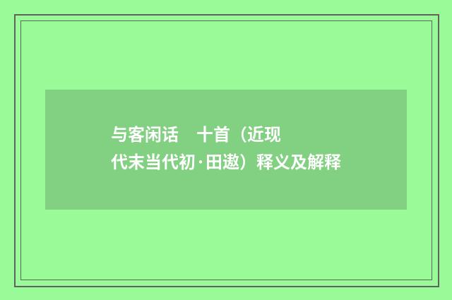 与客闲话 十首（近现代末当代初·田遨）释义及解释