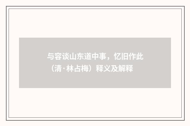与容谈山东道中事，忆旧作此（清·林占梅）释义及解释