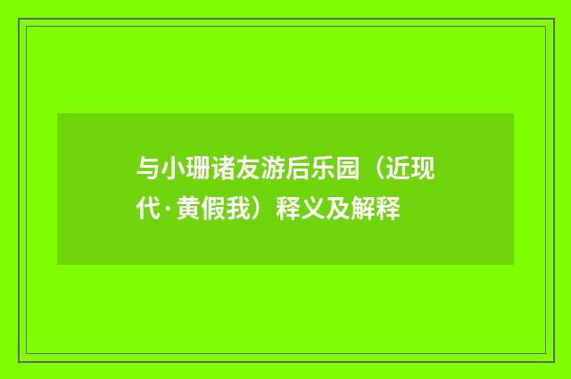 与小珊诸友游后乐园（近现代·黄假我）释义及解释