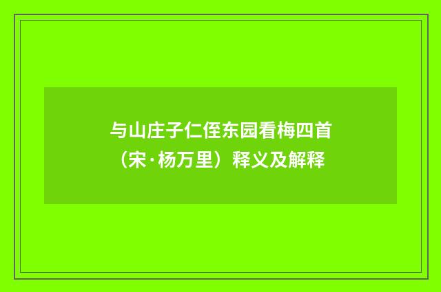 与山庄子仁侄东园看梅四首（宋·杨万里）释义及解释
