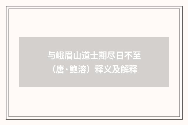 与峨眉山道士期尽日不至（唐·鲍溶）释义及解释