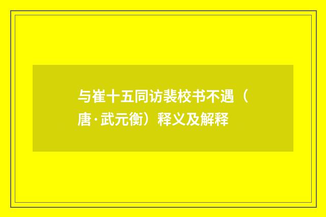 与崔十五同访裴校书不遇（唐·武元衡）释义及解释