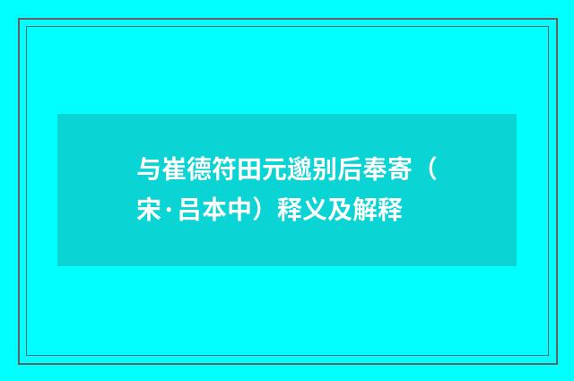 与崔德符田元邈别后奉寄（宋·吕本中）释义及解释