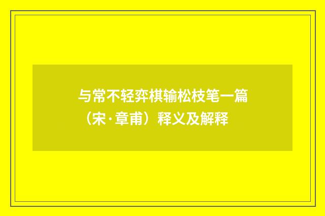 与常不轻弈棋输松枝笔一篇（宋·章甫）释义及解释