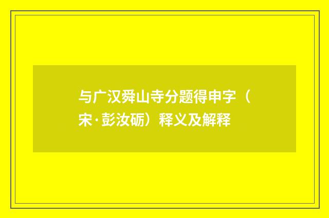 与广汉舜山寺分题得申字（宋·彭汝砺）释义及解释