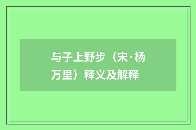 与子上野步（宋·杨万里）释义及解释