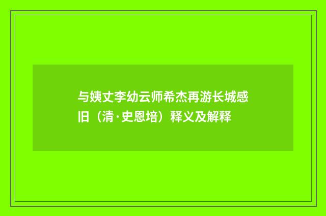 与姨丈李幼云师希杰再游长城感旧（清·史恩培）释义及解释