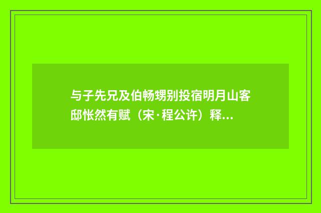 与子先兄及伯畅甥别投宿明月山客邸怅然有赋（宋·程公许）释义及解释