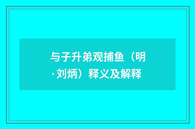 与子升弟观捕鱼（明·刘炳）释义及解释