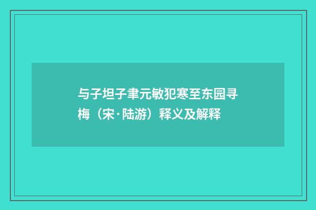 与子坦子聿元敏犯寒至东园寻梅（宋·陆游）释义及解释