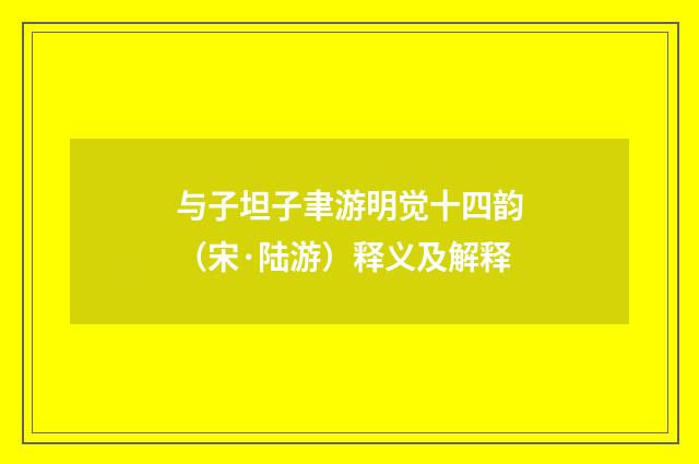与子坦子聿游明觉十四韵（宋·陆游）释义及解释