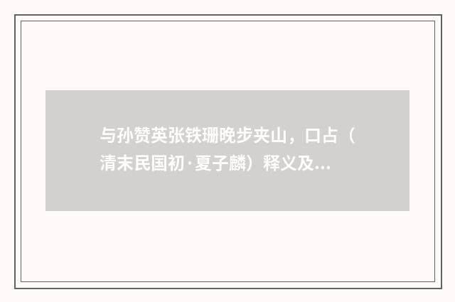 与孙赞英张铁珊晚步夹山，口占（清末民国初·夏子麟）释义及解释