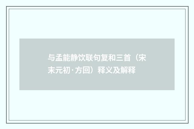 与孟能静饮联句复和三首（宋末元初·方回）释义及解释