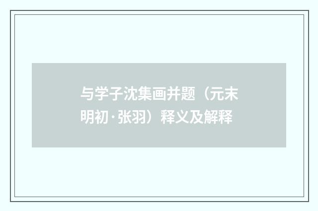 与学子沈集画并题（元末明初·张羽）释义及解释