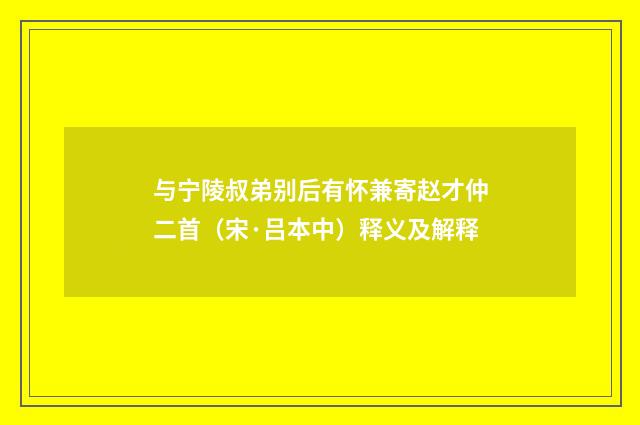 与宁陵叔弟别后有怀兼寄赵才仲二首（宋·吕本中）释义及解释