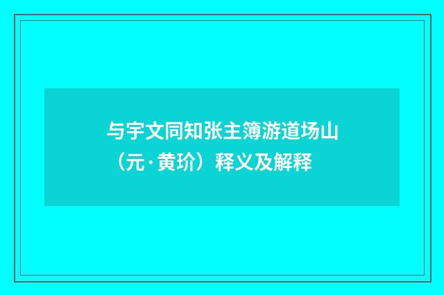 与宇文同知张主簿游道场山（元·黄玠）释义及解释