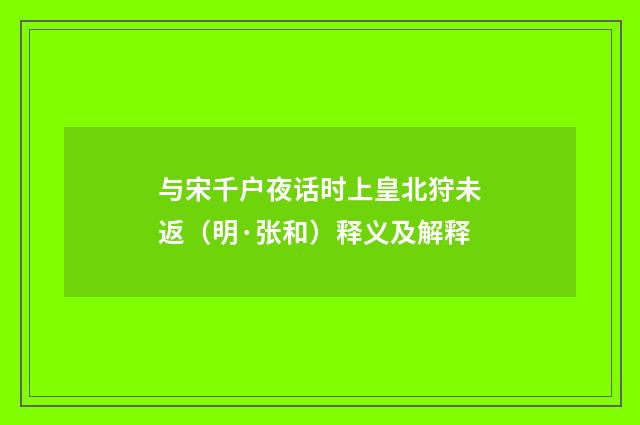 与宋千户夜话时上皇北狩未返（明·张和）释义及解释