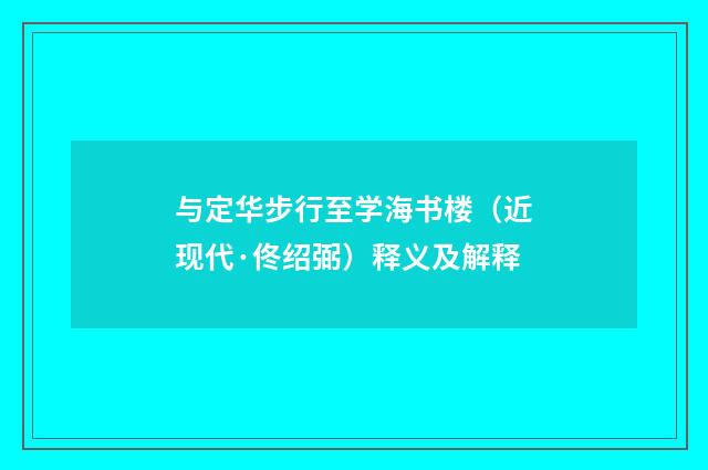 与定华步行至学海书楼（近现代·佟绍弼）释义及解释