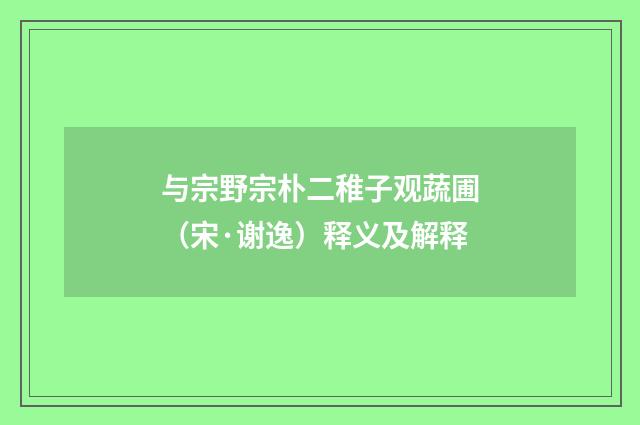 与宗野宗朴二稚子观蔬圃（宋·谢逸）释义及解释