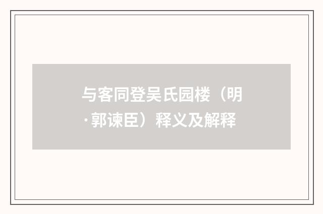 与客同登吴氏园楼（明·郭谏臣）释义及解释