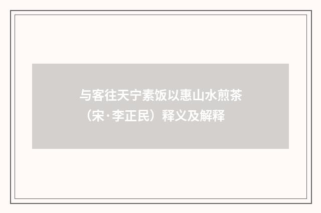 与客往天宁素饭以惠山水煎茶（宋·李正民）释义及解释