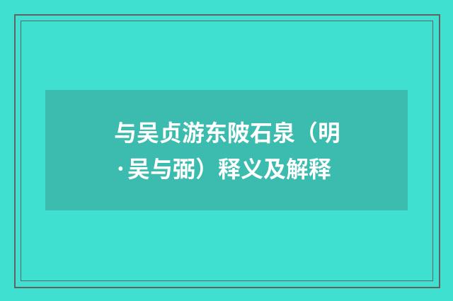 与吴贞游东陂石泉（明·吴与弼）释义及解释