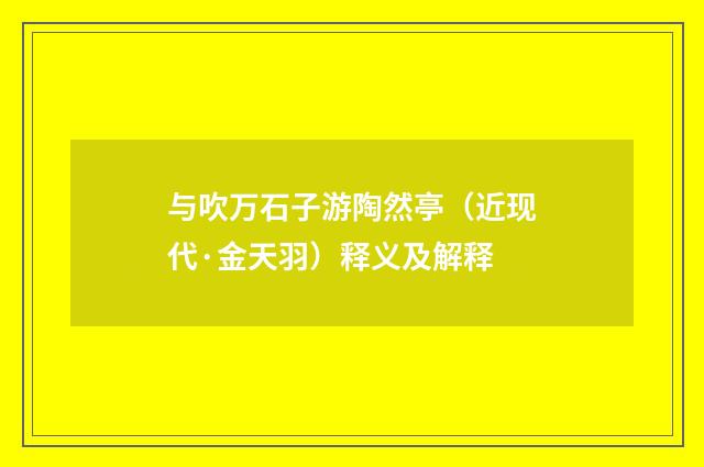 与吹万石子游陶然亭（近现代·金天羽）释义及解释