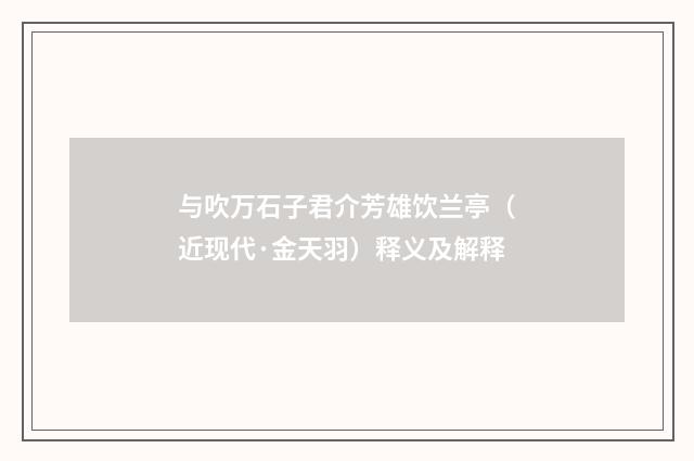 与吹万石子君介芳雄饮兰亭（近现代·金天羽）释义及解释