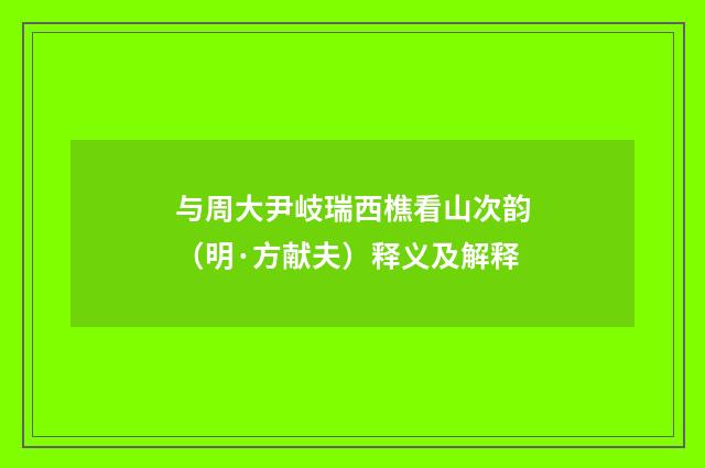 与周大尹岐瑞西樵看山次韵（明·方献夫）释义及解释
