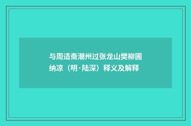 与周适斋潮州过张龙山樊柳圃纳凉（明·陆深）释义及解释