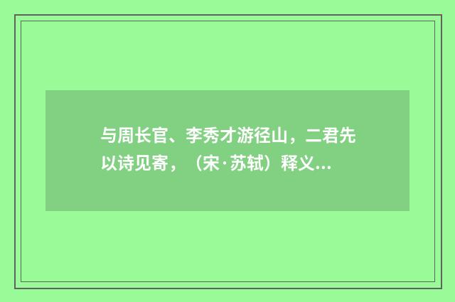 与周长官、李秀才游径山，二君先以诗见寄，（宋·苏轼）释义及解释