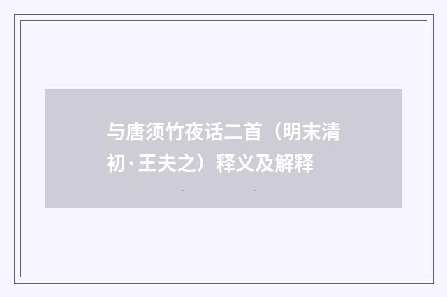 与唐须竹夜话二首（明末清初·王夫之）释义及解释