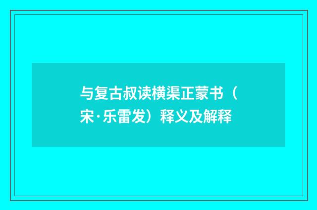 与复古叔读横渠正蒙书（宋·乐雷发）释义及解释