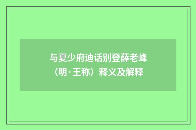 与夏少府迪话别登薛老峰（明·王称）释义及解释