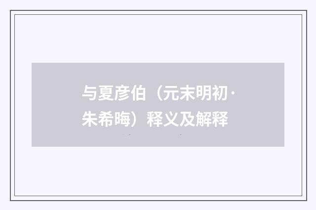 与夏彦伯（元末明初·朱希晦）释义及解释