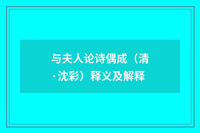 与夫人论诗偶成（清·沈彩）释义及解释