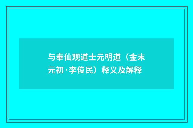 与奉仙观道士元明道（金末元初·李俊民）释义及解释