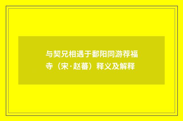 与契兄相遇于鄱阳同游荐福寺（宋·赵蕃）释义及解释