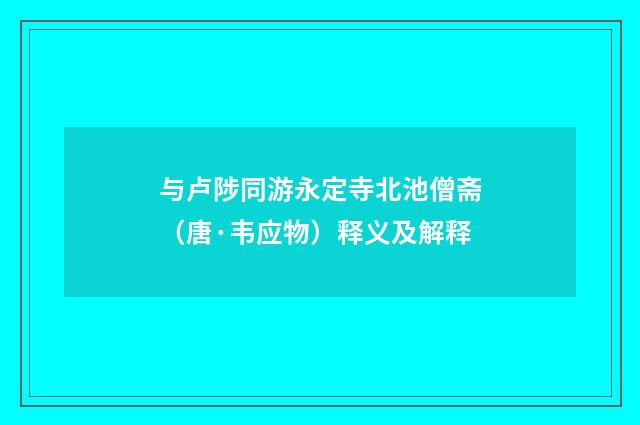 与卢陟同游永定寺北池僧斋（唐·韦应物）释义及解释