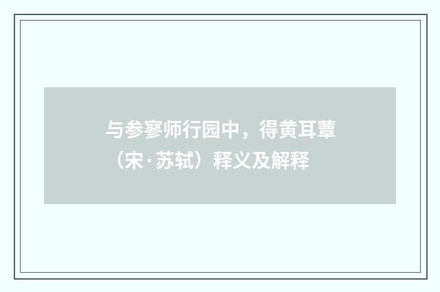 与参寥师行园中，得黄耳蕈（宋·苏轼）释义及解释