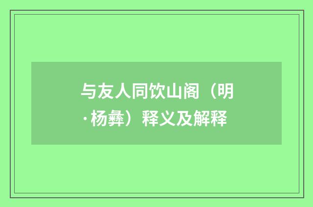 与友人同饮山阁（明·杨彝）释义及解释