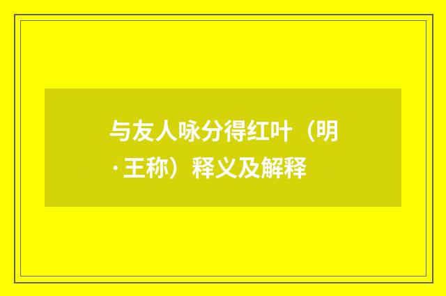 与友人咏分得红叶（明·王称）释义及解释